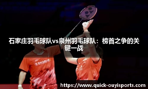 石家庄羽毛球队vs泉州羽毛球队：榜首之争的关键一战