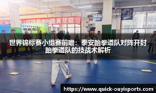 世界锦标赛小组赛前瞻：泰安跆拳道队对阵开封跆拳道队的技战术解析
