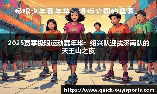 2025赛季极限运动嘉年华：绍兴队迎战济南队的天王山之夜