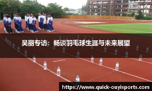 吴丽专访：畅谈羽毛球生涯与未来展望